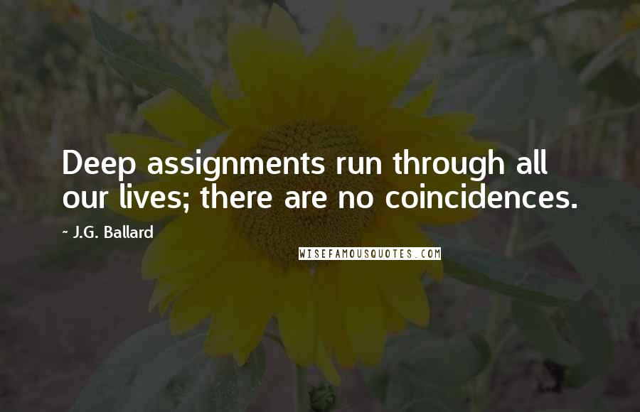 J.G. Ballard Quotes: Deep assignments run through all our lives; there are no coincidences.