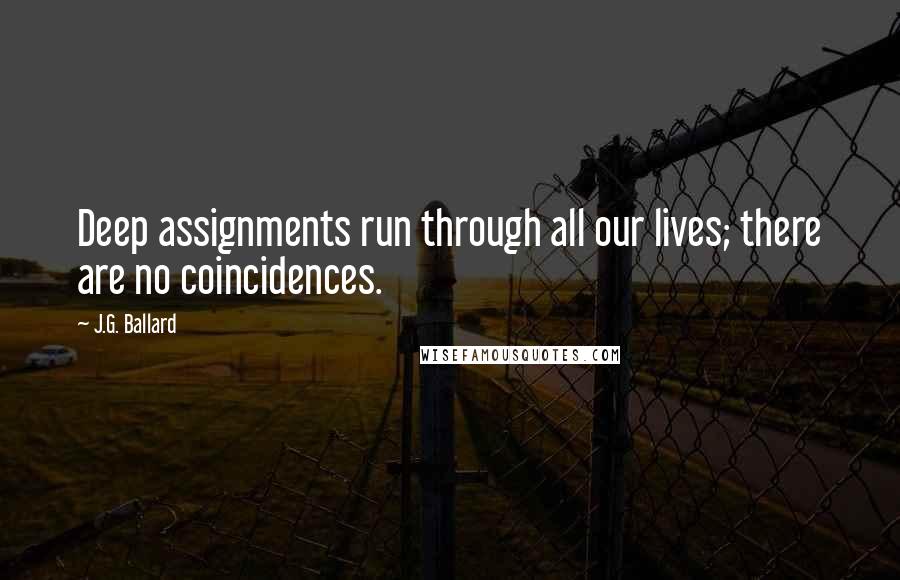 J.G. Ballard Quotes: Deep assignments run through all our lives; there are no coincidences.