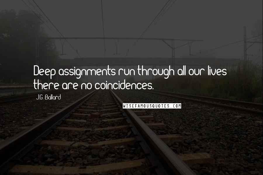 J.G. Ballard Quotes: Deep assignments run through all our lives; there are no coincidences.