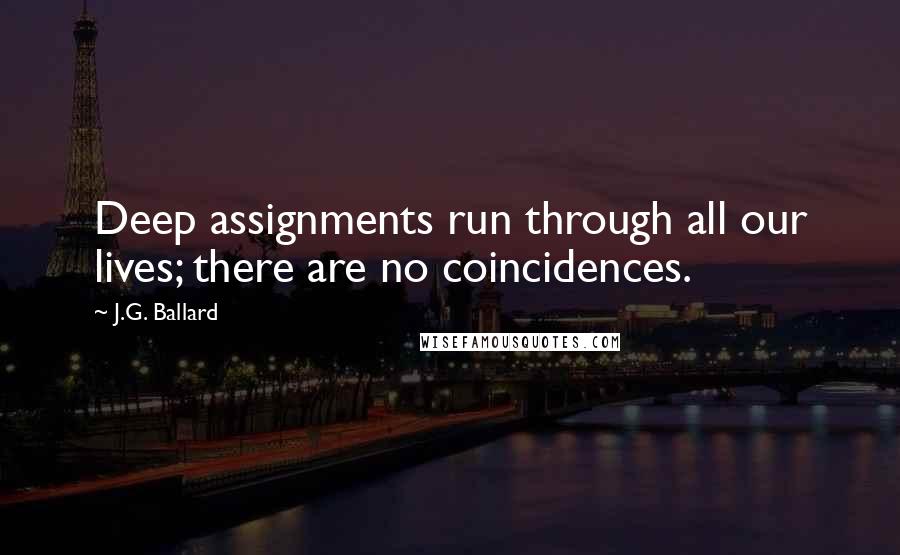 J.G. Ballard Quotes: Deep assignments run through all our lives; there are no coincidences.