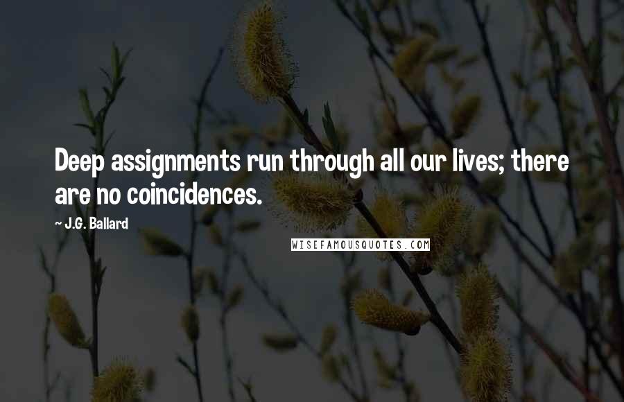 J.G. Ballard Quotes: Deep assignments run through all our lives; there are no coincidences.