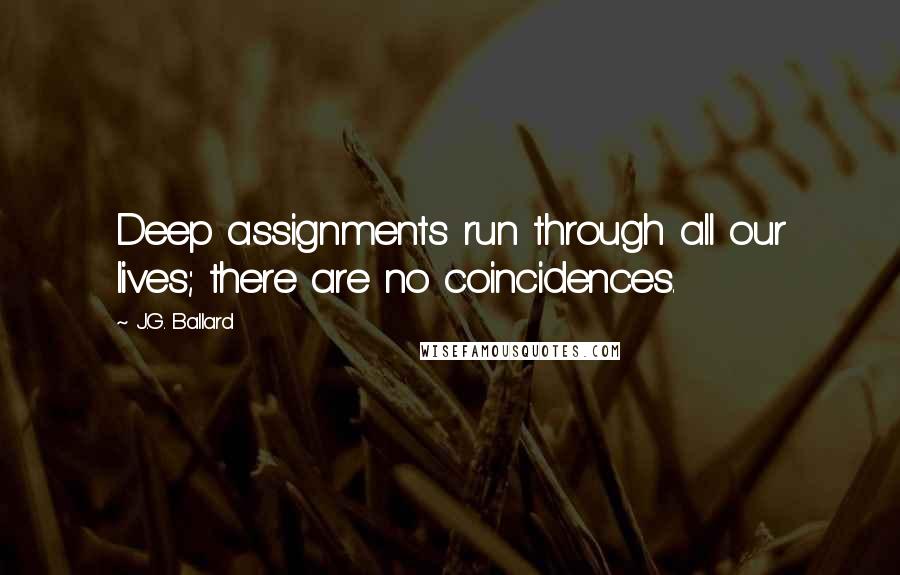 J.G. Ballard Quotes: Deep assignments run through all our lives; there are no coincidences.