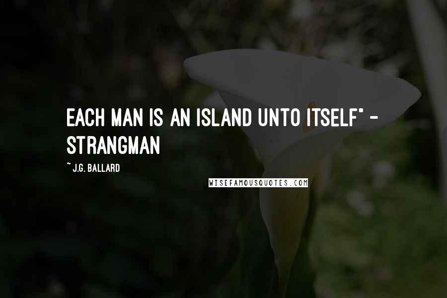 J.G. Ballard Quotes: Each man is an island unto itself" - Strangman