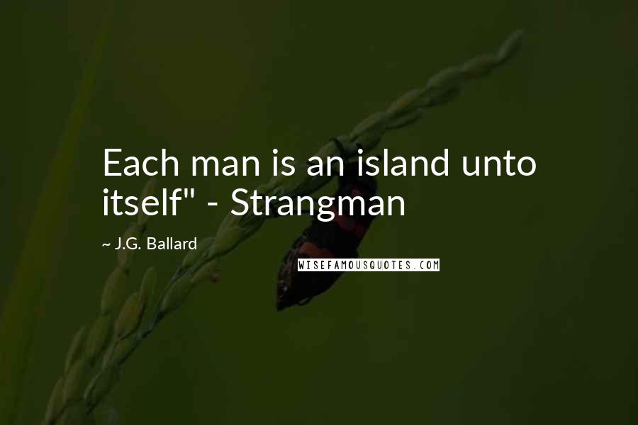 J.G. Ballard Quotes: Each man is an island unto itself" - Strangman