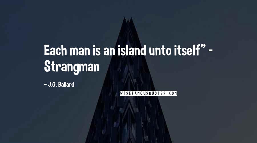 J.G. Ballard Quotes: Each man is an island unto itself" - Strangman