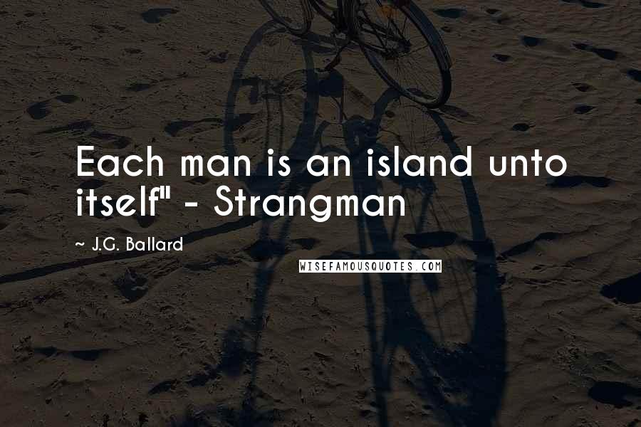 J.G. Ballard Quotes: Each man is an island unto itself" - Strangman