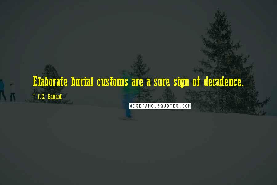 J.G. Ballard Quotes: Elaborate burial customs are a sure sign of decadence.