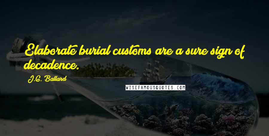 J.G. Ballard Quotes: Elaborate burial customs are a sure sign of decadence.