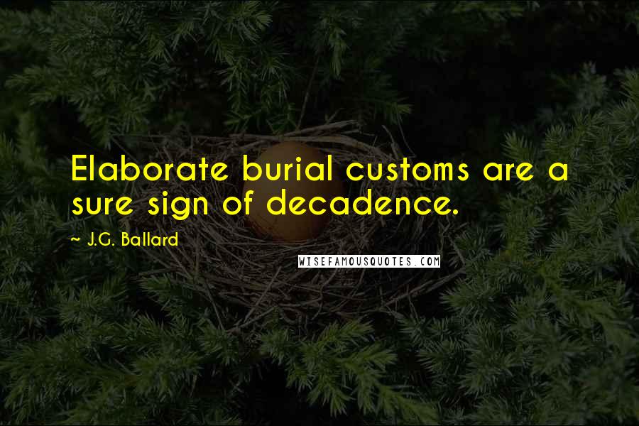 J.G. Ballard Quotes: Elaborate burial customs are a sure sign of decadence.