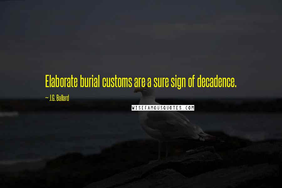 J.G. Ballard Quotes: Elaborate burial customs are a sure sign of decadence.