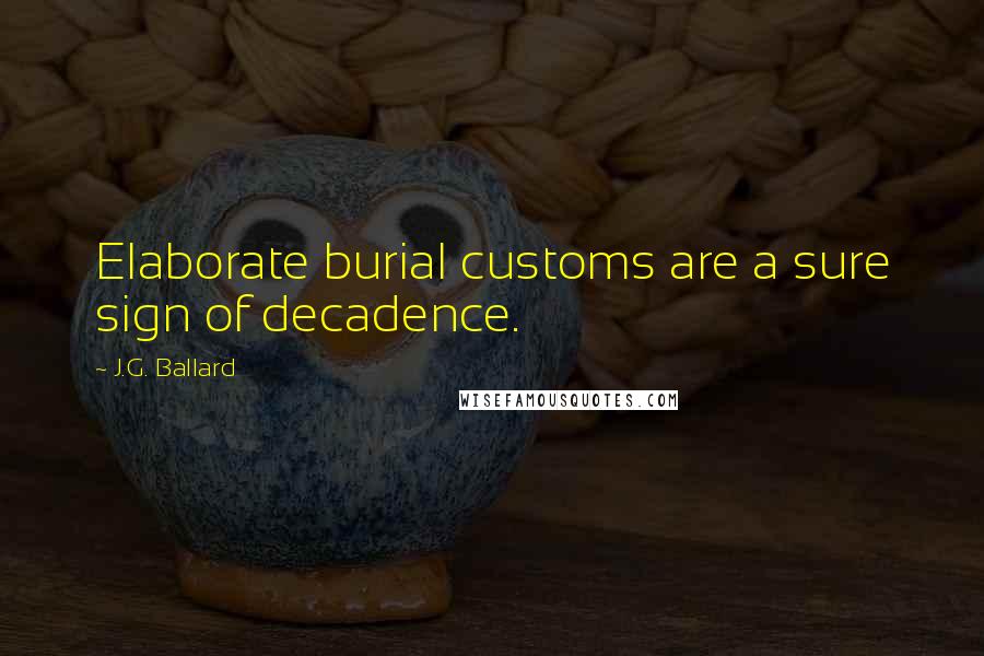 J.G. Ballard Quotes: Elaborate burial customs are a sure sign of decadence.