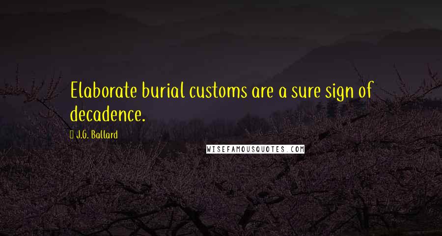 J.G. Ballard Quotes: Elaborate burial customs are a sure sign of decadence.