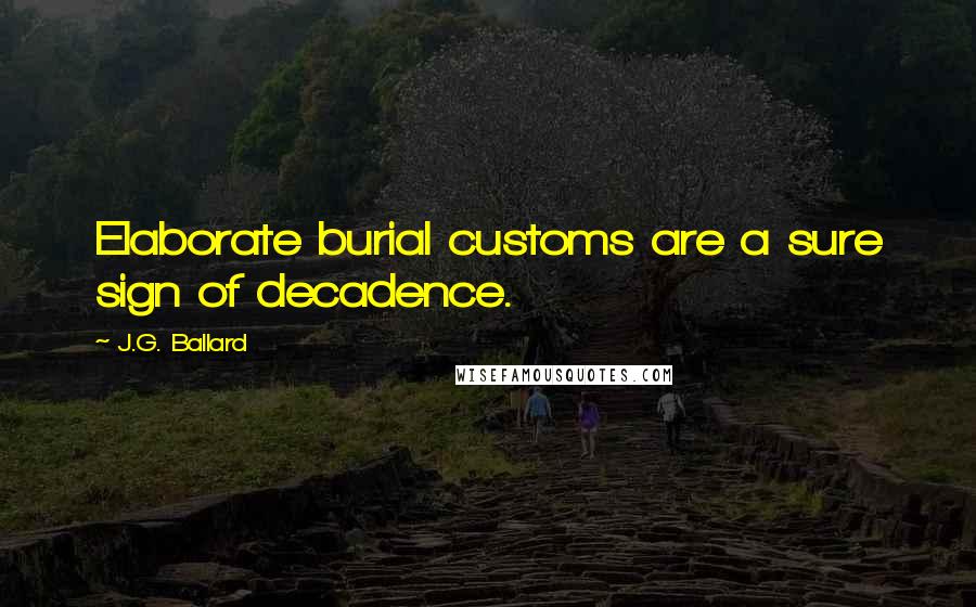 J.G. Ballard Quotes: Elaborate burial customs are a sure sign of decadence.
