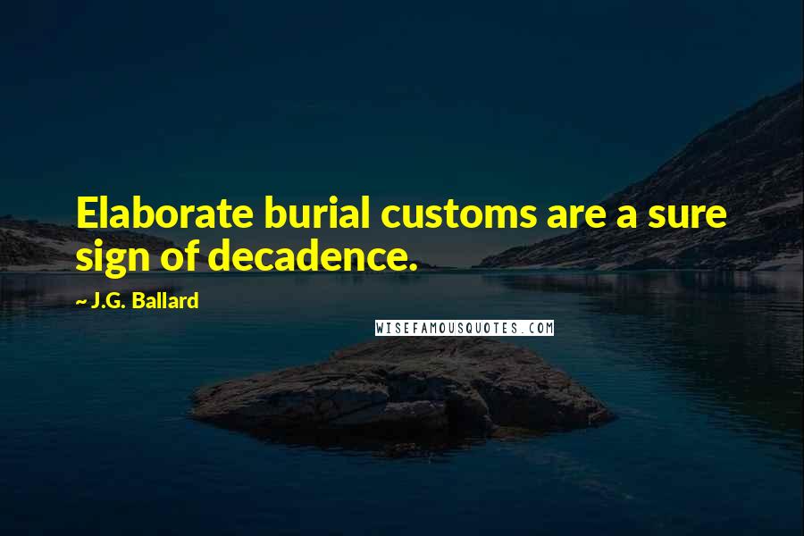 J.G. Ballard Quotes: Elaborate burial customs are a sure sign of decadence.