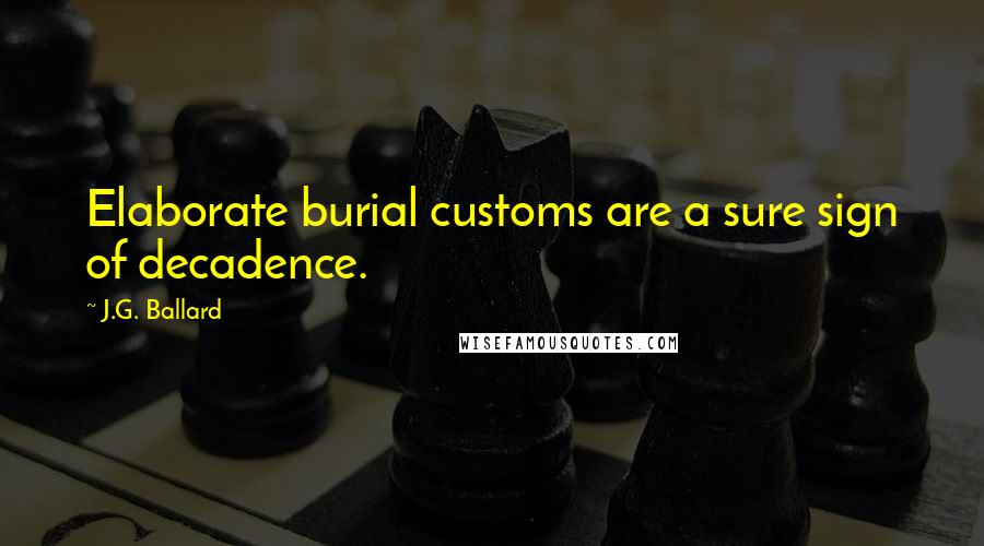 J.G. Ballard Quotes: Elaborate burial customs are a sure sign of decadence.