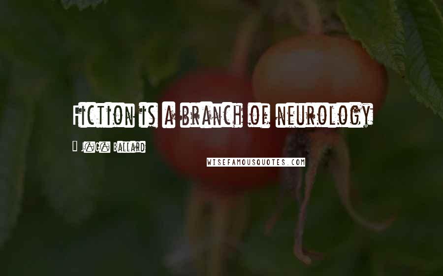 J.G. Ballard Quotes: Fiction is a branch of neurology