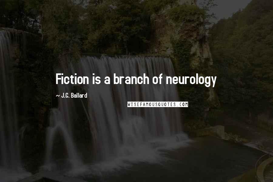 J.G. Ballard Quotes: Fiction is a branch of neurology