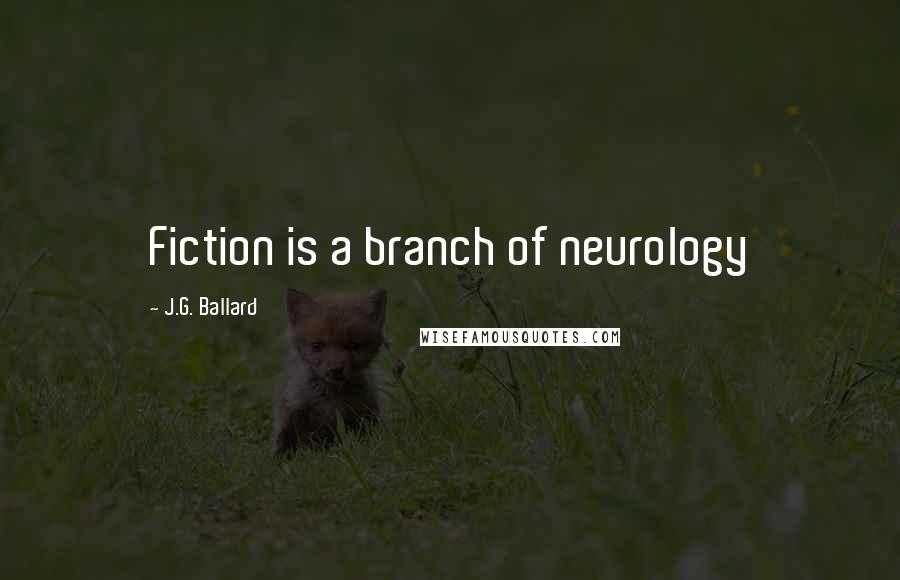 J.G. Ballard Quotes: Fiction is a branch of neurology