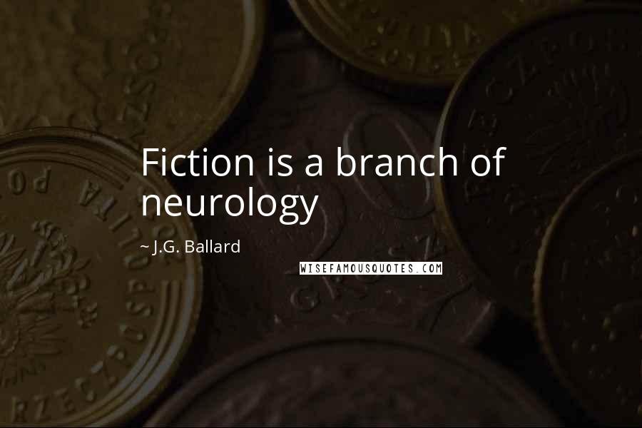J.G. Ballard Quotes: Fiction is a branch of neurology