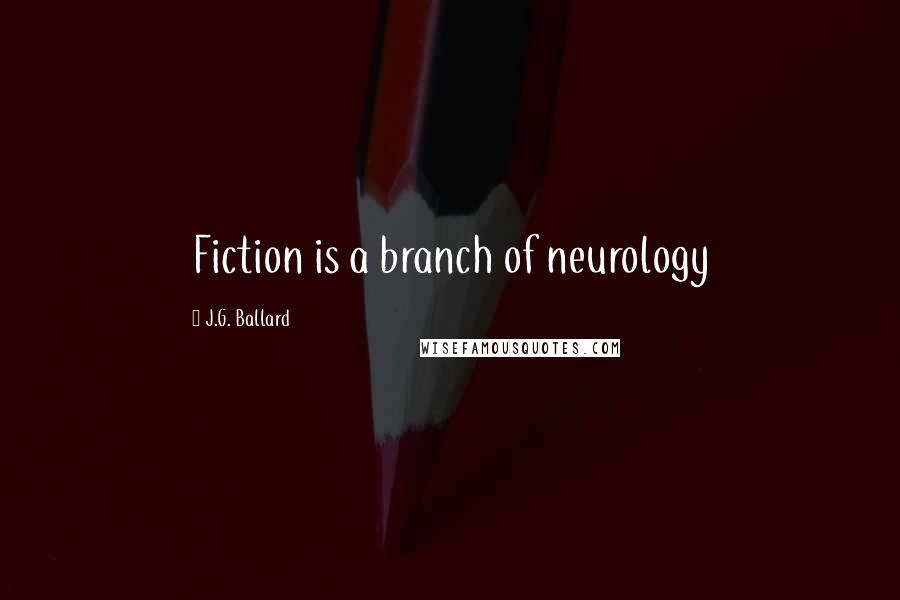 J.G. Ballard Quotes: Fiction is a branch of neurology