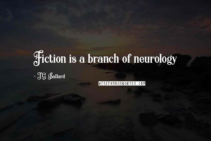 J.G. Ballard Quotes: Fiction is a branch of neurology