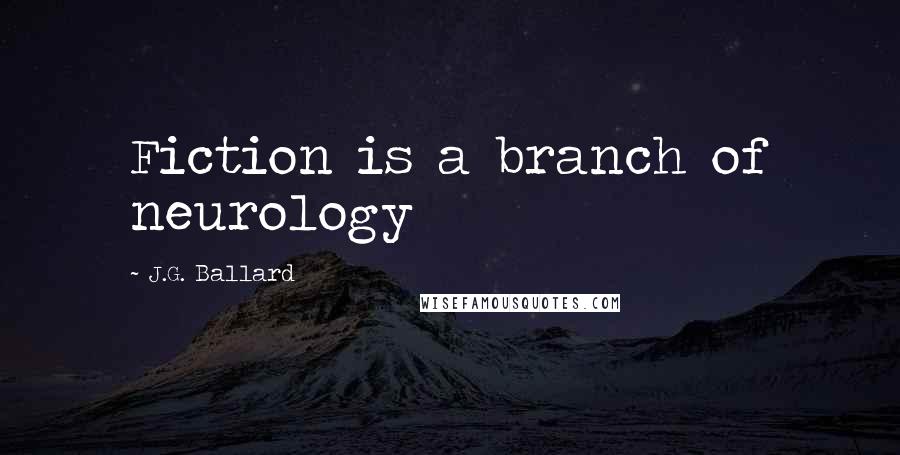 J.G. Ballard Quotes: Fiction is a branch of neurology