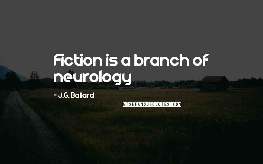 J.G. Ballard Quotes: Fiction is a branch of neurology
