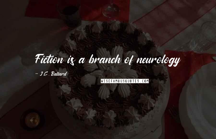 J.G. Ballard Quotes: Fiction is a branch of neurology