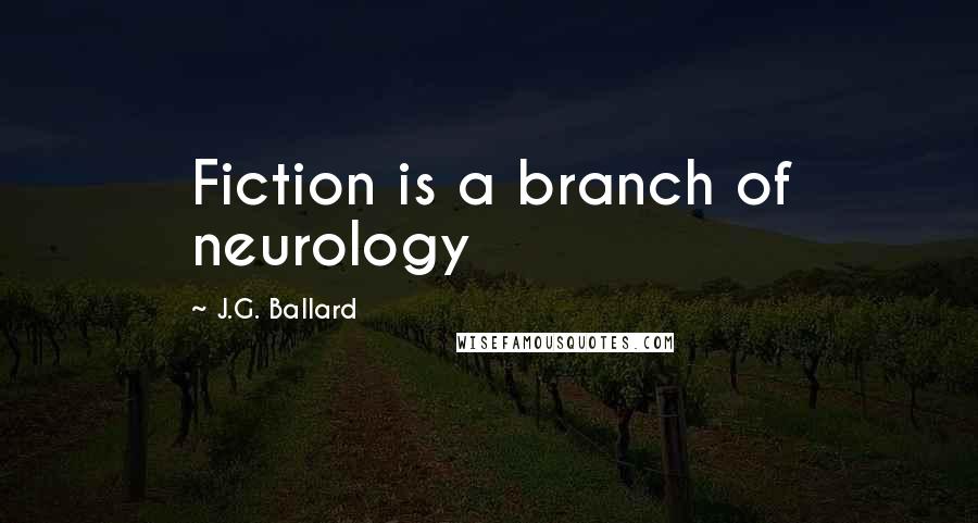 J.G. Ballard Quotes: Fiction is a branch of neurology