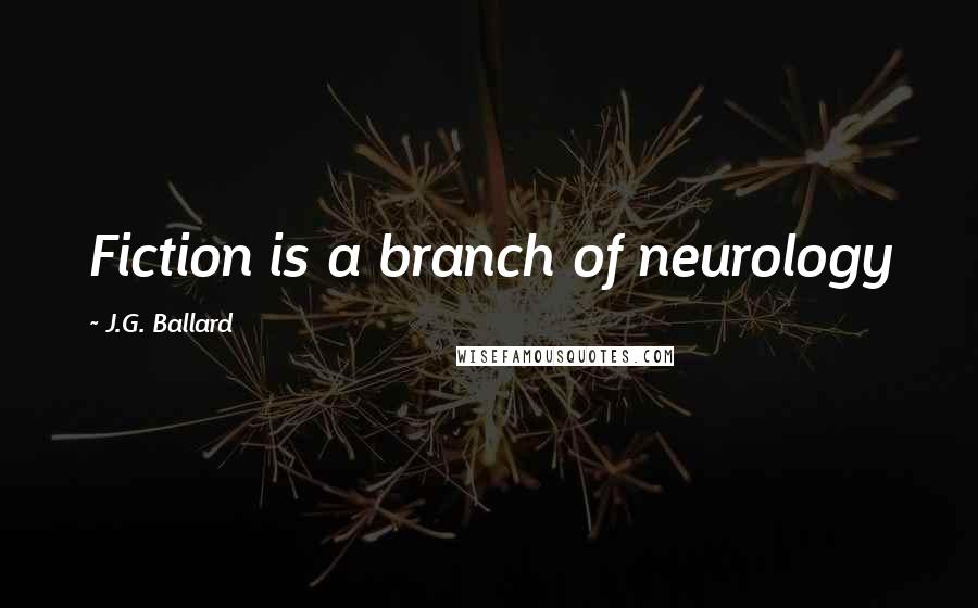 J.G. Ballard Quotes: Fiction is a branch of neurology