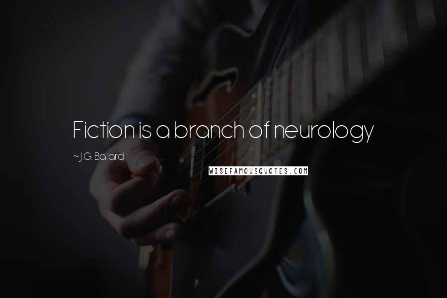 J.G. Ballard Quotes: Fiction is a branch of neurology