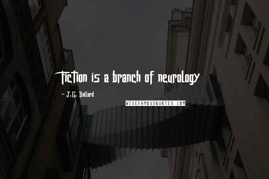 J.G. Ballard Quotes: Fiction is a branch of neurology