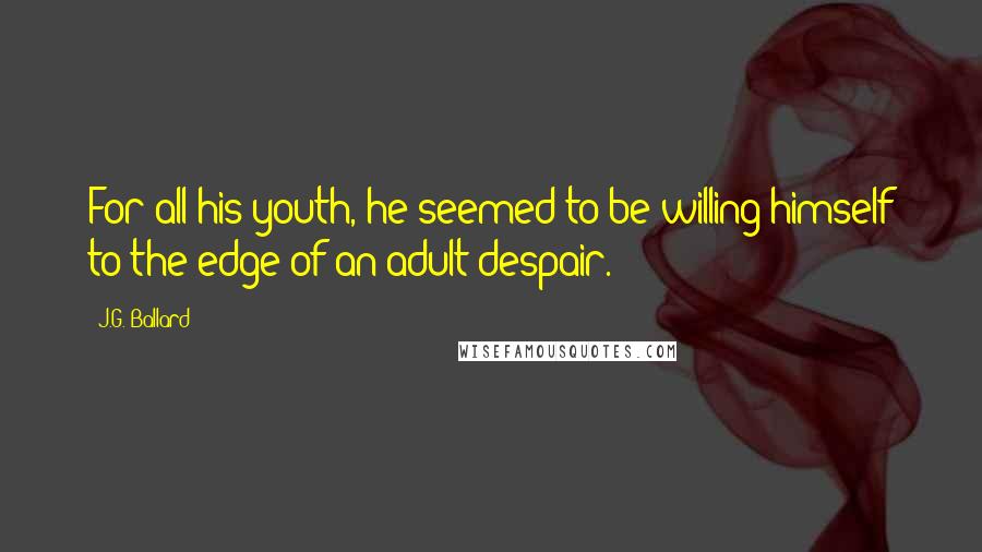 J.G. Ballard Quotes: For all his youth, he seemed to be willing himself to the edge of an adult despair.