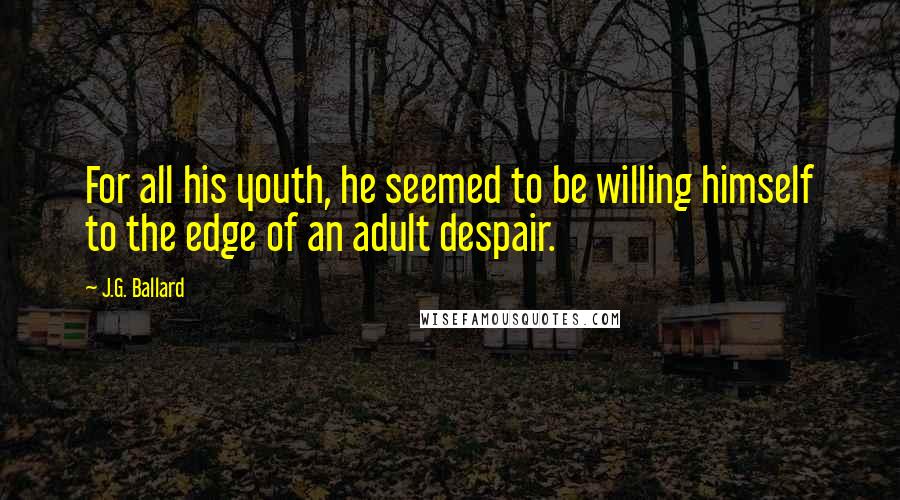 J.G. Ballard Quotes: For all his youth, he seemed to be willing himself to the edge of an adult despair.
