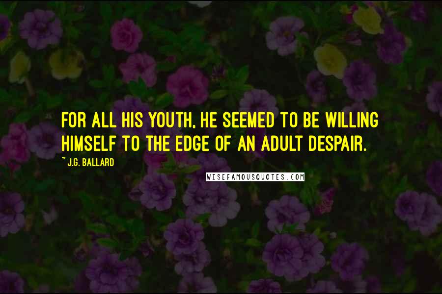 J.G. Ballard Quotes: For all his youth, he seemed to be willing himself to the edge of an adult despair.