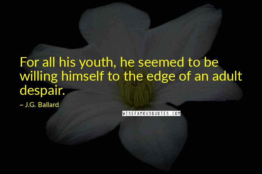 J.G. Ballard Quotes: For all his youth, he seemed to be willing himself to the edge of an adult despair.