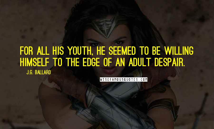 J.G. Ballard Quotes: For all his youth, he seemed to be willing himself to the edge of an adult despair.