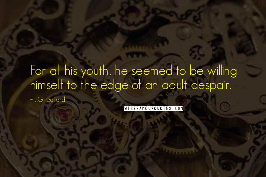 J.G. Ballard Quotes: For all his youth, he seemed to be willing himself to the edge of an adult despair.