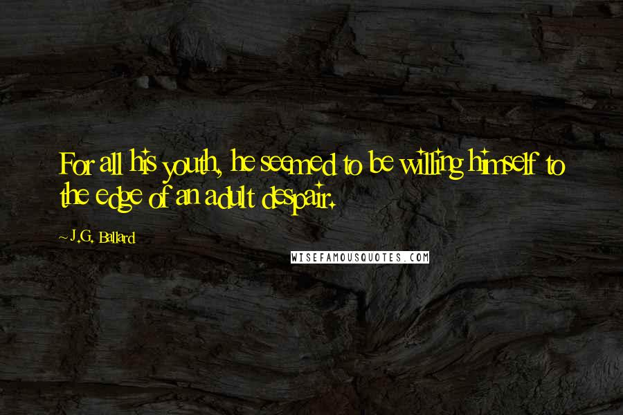 J.G. Ballard Quotes: For all his youth, he seemed to be willing himself to the edge of an adult despair.