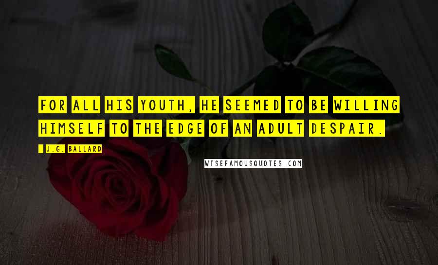 J.G. Ballard Quotes: For all his youth, he seemed to be willing himself to the edge of an adult despair.