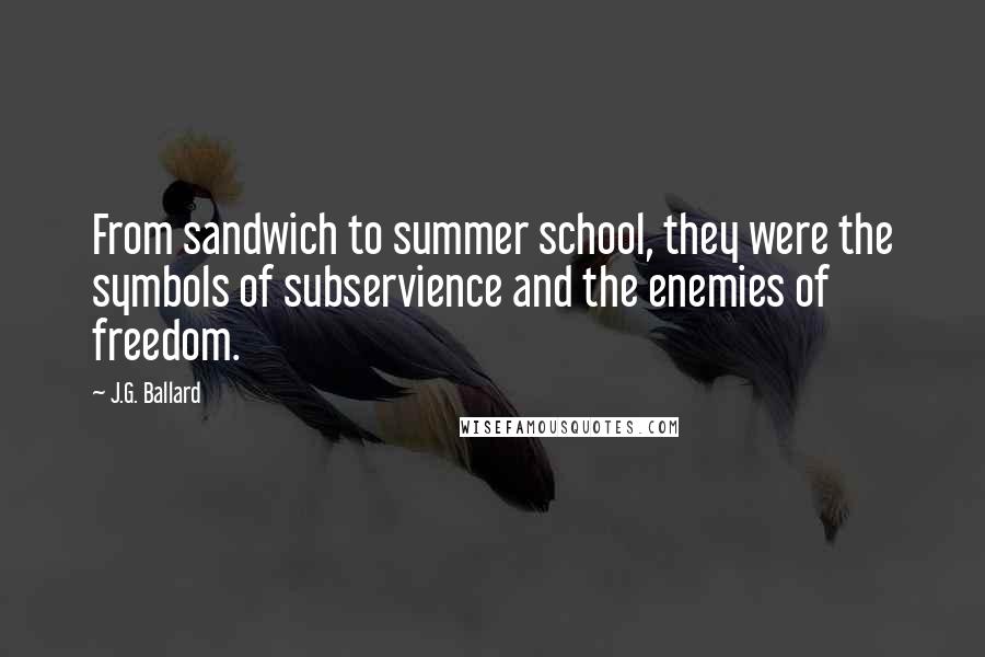 J.G. Ballard Quotes: From sandwich to summer school, they were the symbols of subservience and the enemies of freedom.