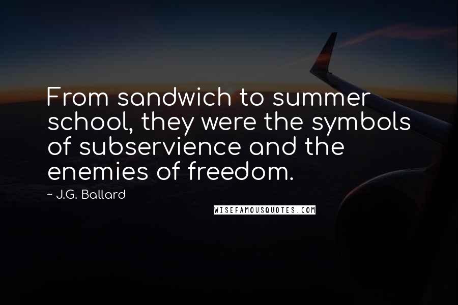 J.G. Ballard Quotes: From sandwich to summer school, they were the symbols of subservience and the enemies of freedom.