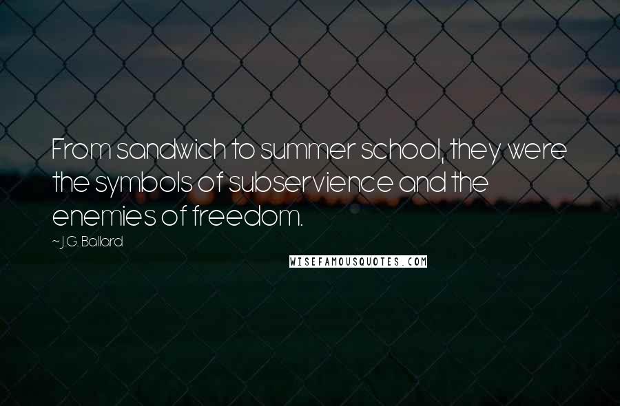 J.G. Ballard Quotes: From sandwich to summer school, they were the symbols of subservience and the enemies of freedom.