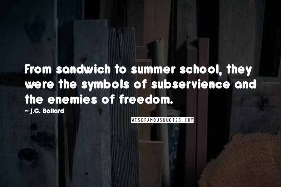 J.G. Ballard Quotes: From sandwich to summer school, they were the symbols of subservience and the enemies of freedom.