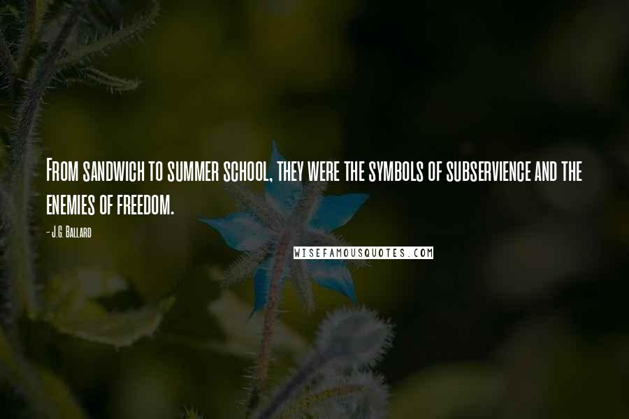 J.G. Ballard Quotes: From sandwich to summer school, they were the symbols of subservience and the enemies of freedom.