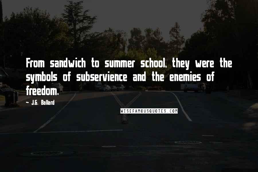 J.G. Ballard Quotes: From sandwich to summer school, they were the symbols of subservience and the enemies of freedom.