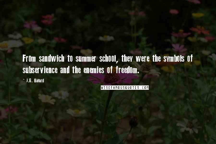 J.G. Ballard Quotes: From sandwich to summer school, they were the symbols of subservience and the enemies of freedom.