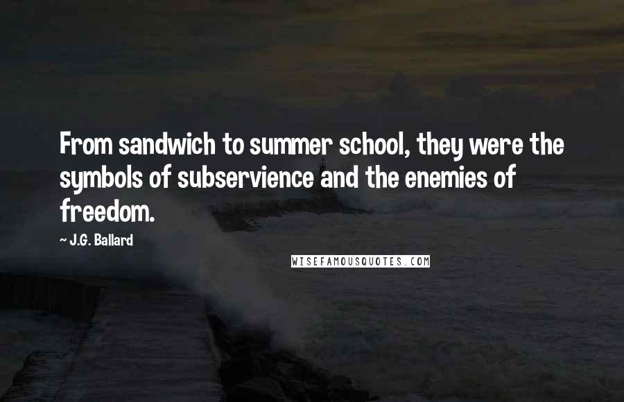 J.G. Ballard Quotes: From sandwich to summer school, they were the symbols of subservience and the enemies of freedom.