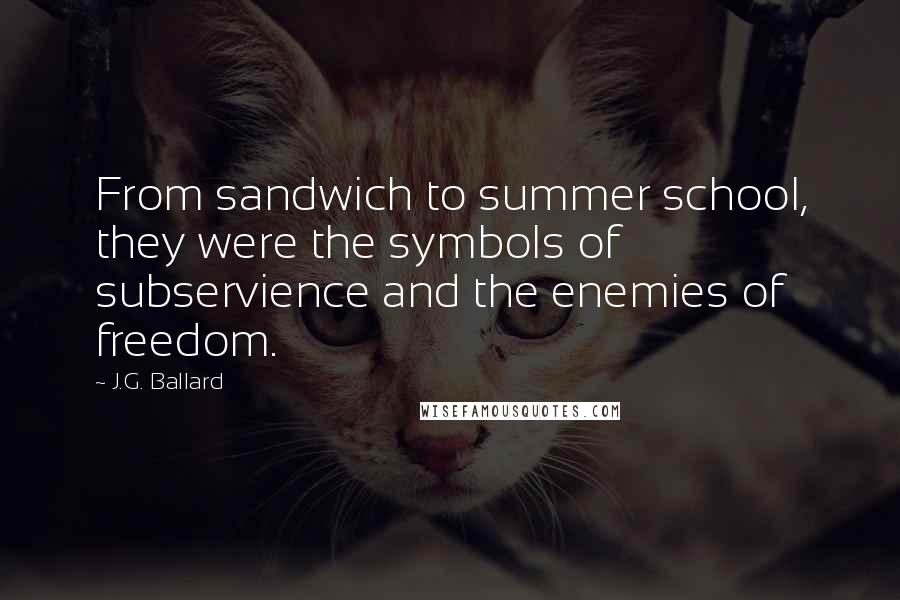 J.G. Ballard Quotes: From sandwich to summer school, they were the symbols of subservience and the enemies of freedom.