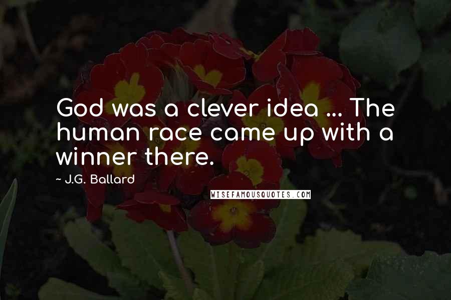 J.G. Ballard Quotes: God was a clever idea ... The human race came up with a winner there.